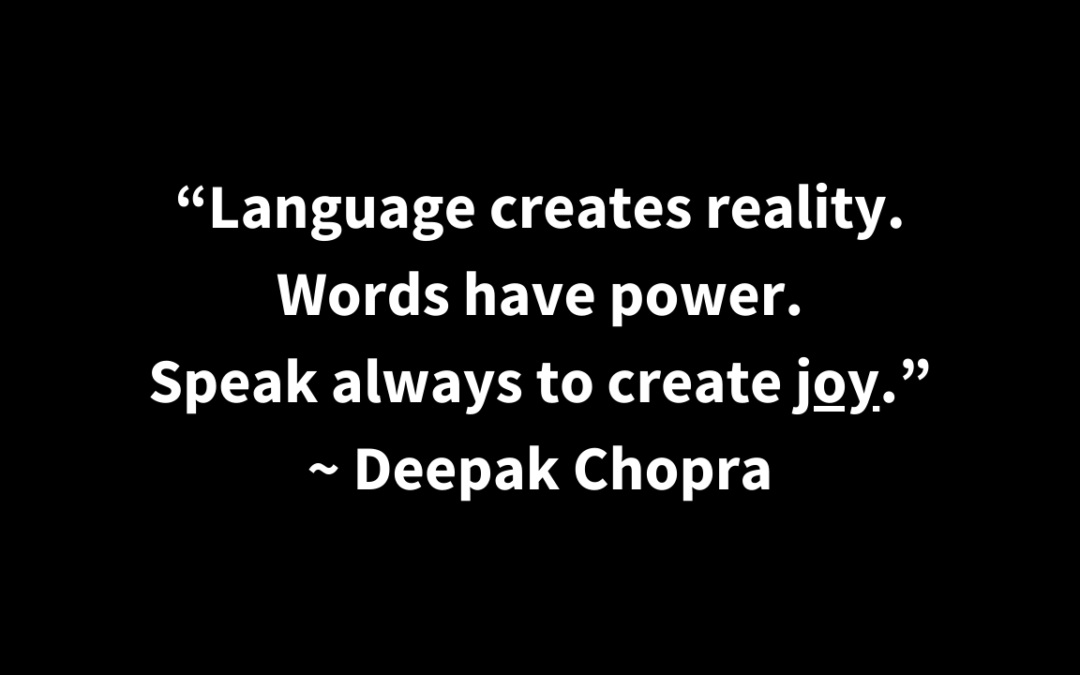 Quote: Language creates reality. Words have power. Speak always to create joy. Deepak Chopra